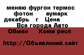 меняю фургон термос фотон 3702 аумарк декабрь 12г › Цена ­ 400 000 - Все города Авто » Обмен   . Коми респ.